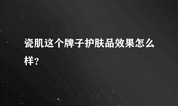 瓷肌这个牌子护肤品效果怎么样？