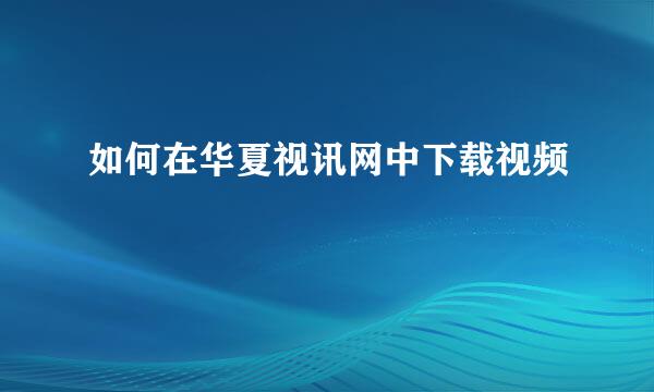 如何在华夏视讯网中下载视频