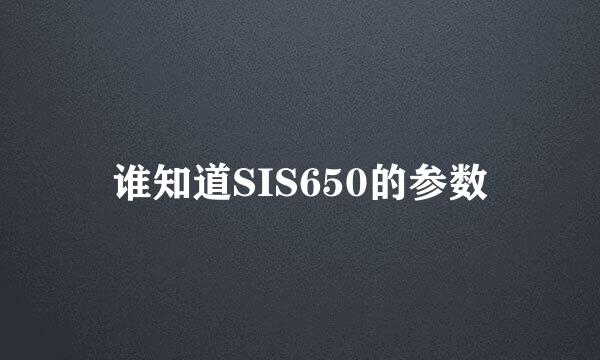 谁知道SIS650的参数