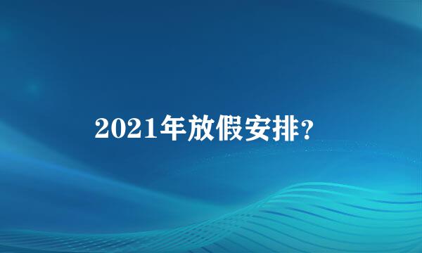 2021年放假安排？