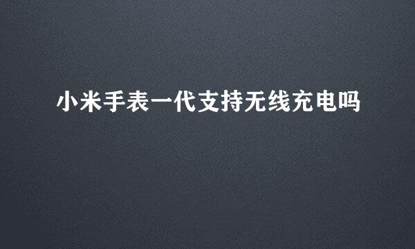 小米手表一代支持无线充电吗