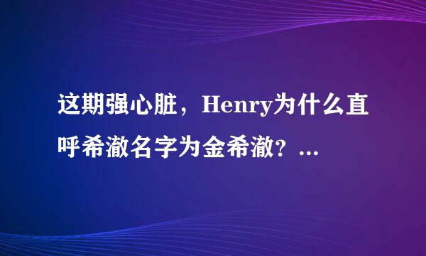 这期强心脏，Henry为什么直呼希澈名字为金希澈？别的人他都叫哥哥