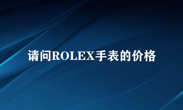 请问ROLEX手表的价格