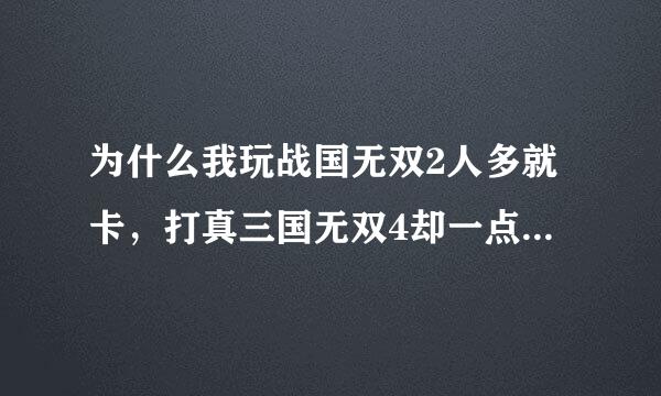 为什么我玩战国无双2人多就卡，打真三国无双4却一点都不卡，安了防跳帧补丁的