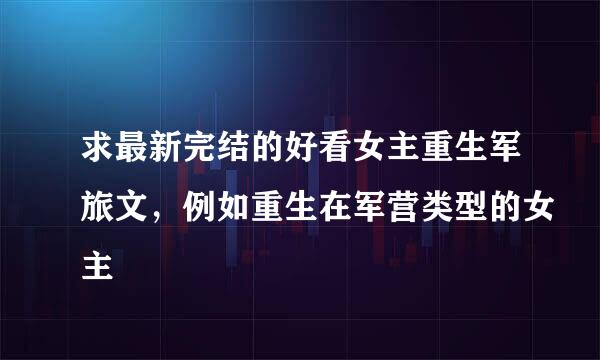 求最新完结的好看女主重生军旅文，例如重生在军营类型的女主