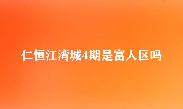 仁恒江湾城4期是富人区吗