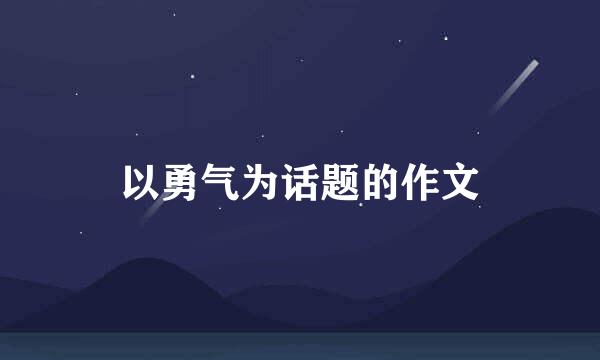 以勇气为话题的作文