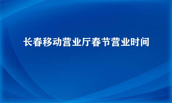 长春移动营业厅春节营业时间