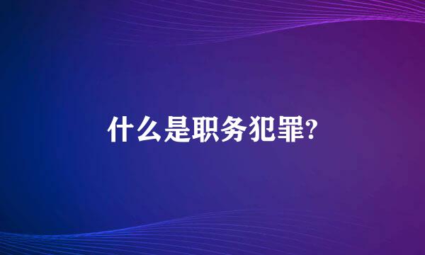 什么是职务犯罪?