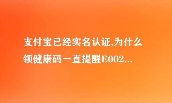 支付宝已经实名认证,为什么领健康码一直提醒E002实名认证？