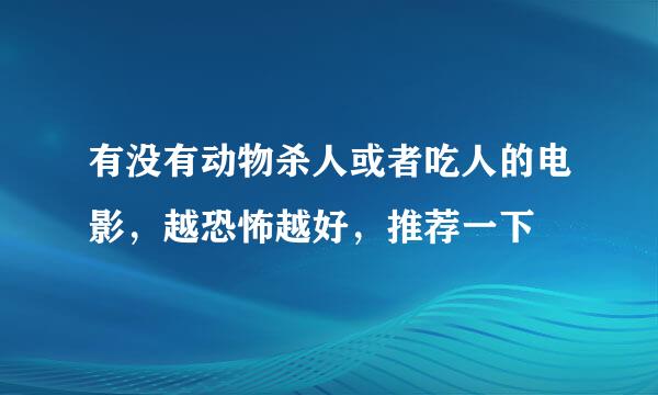 有没有动物杀人或者吃人的电影，越恐怖越好，推荐一下