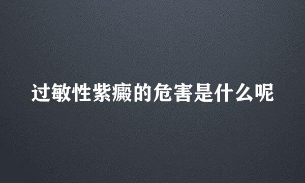 过敏性紫癜的危害是什么呢