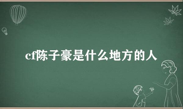 cf陈子豪是什么地方的人