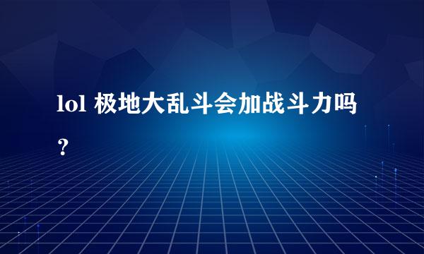 lol 极地大乱斗会加战斗力吗？