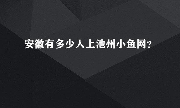 安徽有多少人上池州小鱼网？