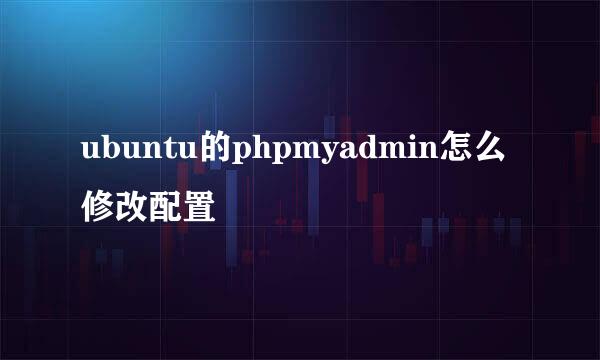 ubuntu的phpmyadmin怎么修改配置