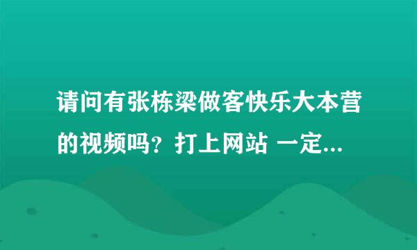 请问有张栋梁做客快乐大本营的视频吗？打上网站 一定要清晰不卡谢谢了