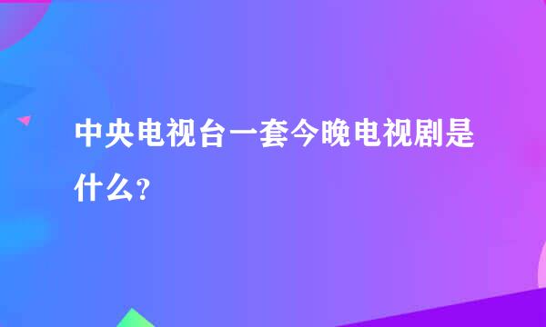 中央电视台一套今晚电视剧是什么？