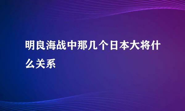 明良海战中那几个日本大将什么关系