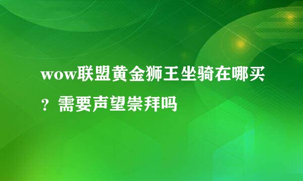 wow联盟黄金狮王坐骑在哪买？需要声望崇拜吗