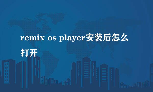 remix os player安装后怎么打开