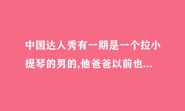 中国达人秀有一期是一个拉小提琴的男的,他爸爸以前也是小提琴演奏家,但是现在说话都说不清楚了,是哪一集