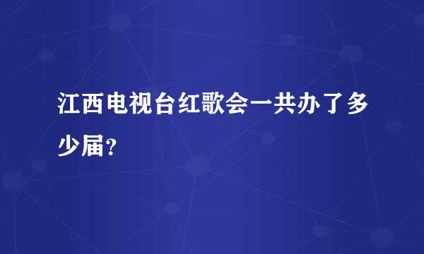 江西电视台红歌会一共办了多少届？