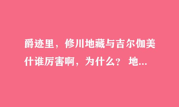 爵迹里，修川地藏与吉尔伽美什谁厉害啊，为什么？ 地藏不可以用窒息取胜吗？