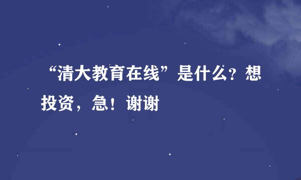 “清大教育在线”是什么？想投资，急！谢谢