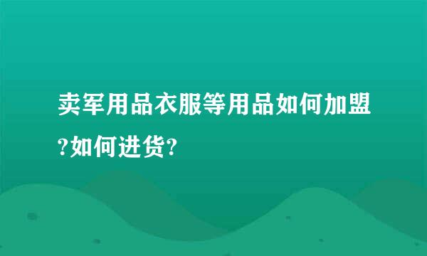 卖军用品衣服等用品如何加盟?如何进货?