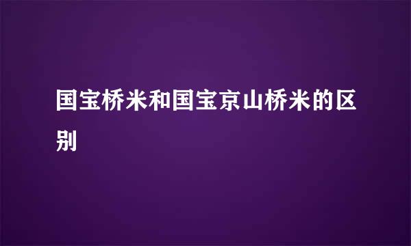 国宝桥米和国宝京山桥米的区别