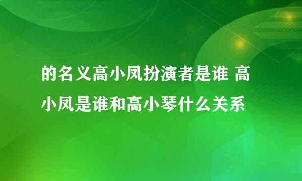 的名义高小凤扮演者是谁 高小凤是谁和高小琴什么关系