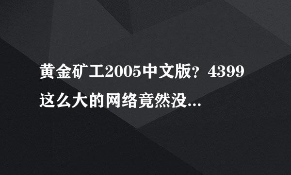 黄金矿工2005中文版？4399这么大的网络竟然没有中文版的黄金矿工游戏，气死?