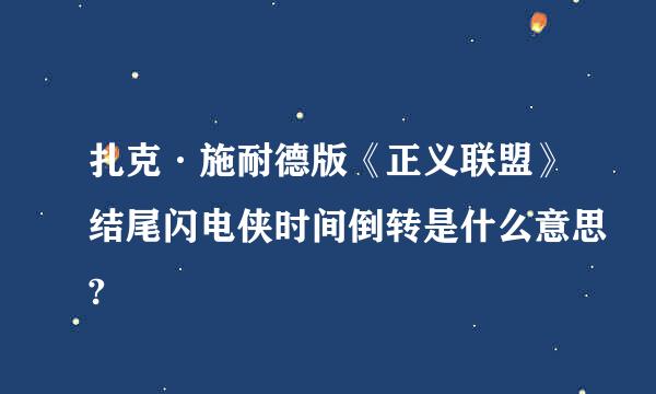 扎克·施耐德版《正义联盟》结尾闪电侠时间倒转是什么意思?