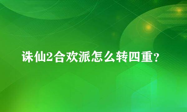 诛仙2合欢派怎么转四重？