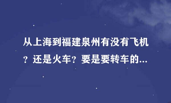 从上海到福建泉州有没有飞机？还是火车？要是要转车的话怎么转