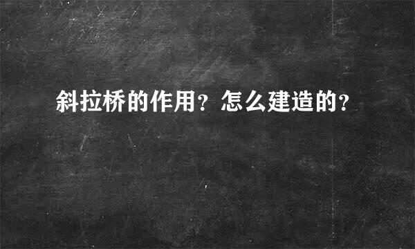 斜拉桥的作用？怎么建造的？