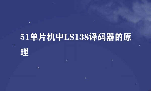 51单片机中LS138译码器的原理