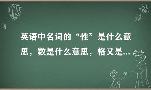 英语中名词的“性”是什么意思，数是什么意思，格又是什么意思呢