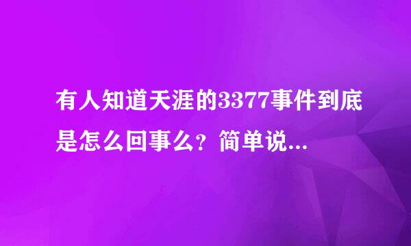 有人知道天涯的3377事件到底是怎么回事么？简单说一下就行了。谢谢啊！！