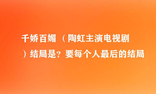 千娇百媚 （陶虹主演电视剧）结局是？要每个人最后的结局