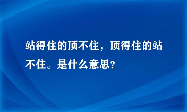 站得住的顶不住，顶得住的站不住。是什么意思？