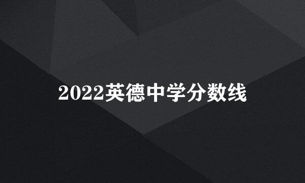 2022英德中学分数线