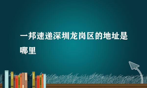 一邦速递深圳龙岗区的地址是哪里