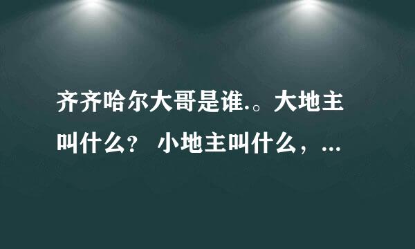 齐齐哈尔大哥是谁.。大地主叫什么？ 小地主叫什么，？说说他们背景