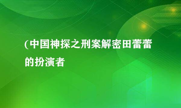 (中国神探之刑案解密田蕾蕾的扮演者