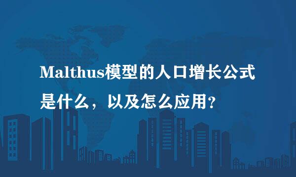 Malthus模型的人口增长公式是什么，以及怎么应用？