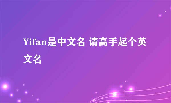 Yifan是中文名 请高手起个英文名