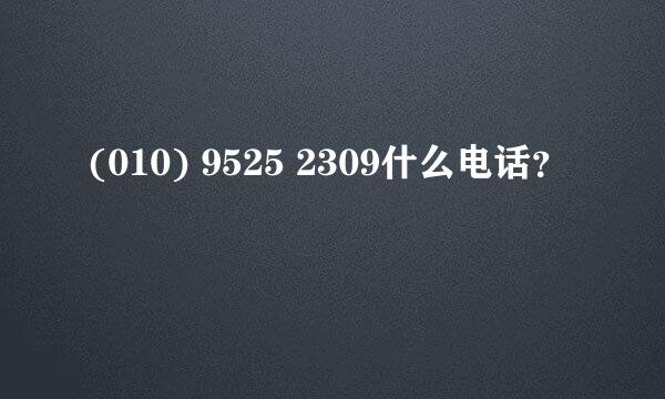 (010) 9525 2309什么电话？