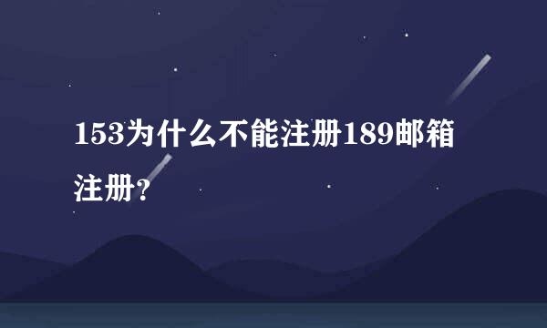 153为什么不能注册189邮箱注册？